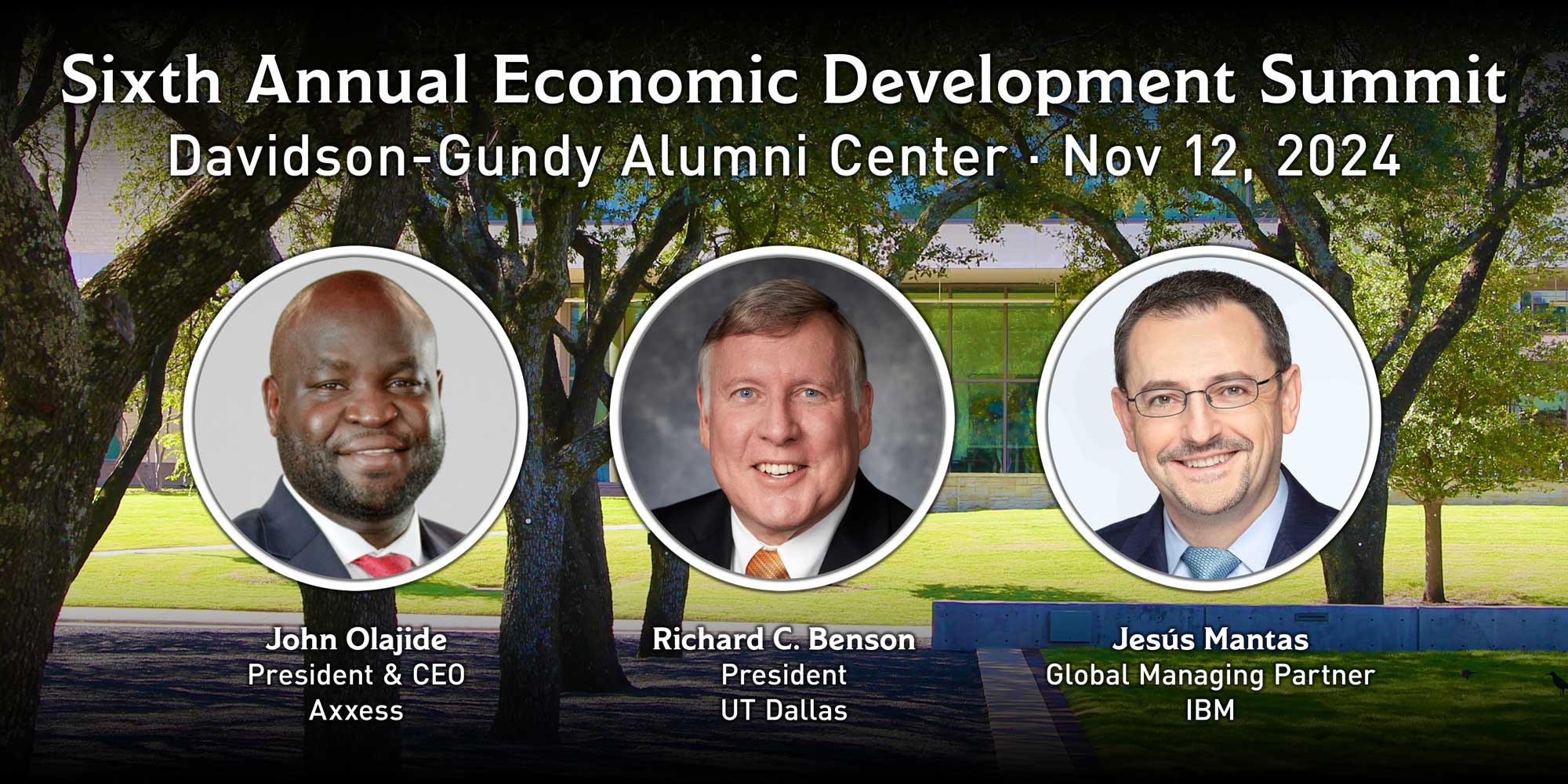 Text which reads, “Sixth Annual Economic Development Summit. Davidson-Gundy Alumni Center. Nov 12, 2024. John Olajide, President & CEO, Access. Richard C. Benson, President, UT Dallas. Jesús Mantas, Global Managing Partner, IBM.” By each name is a disc containing that person’s photo. In the background is the courtyard of the Davidson-Gundy Alumni Center on the campus of The University of Texas in Dallas.